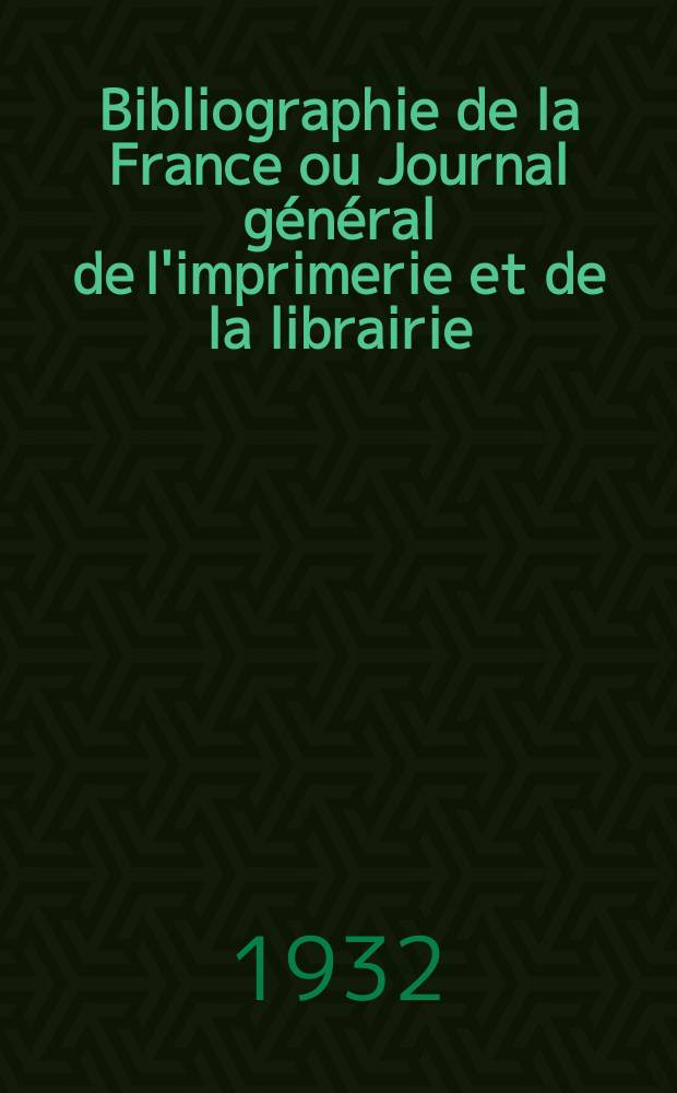 Bibliographie de la France ou Journal général de l'imprimerie et de la librairie : Livres, compositions musicales, gravures. etc. Publ. sur les documents directement fournis par le Ministère de l'intérieur. Année121 1932, T.76, №32