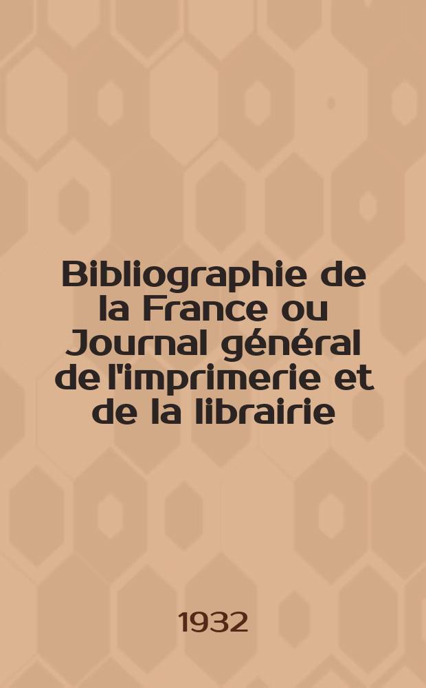 Bibliographie de la France ou Journal général de l'imprimerie et de la librairie : Livres, compositions musicales, gravures. etc. Publ. sur les documents directement fournis par le Ministère de l'intérieur. Année121 1932, T.76, №36
