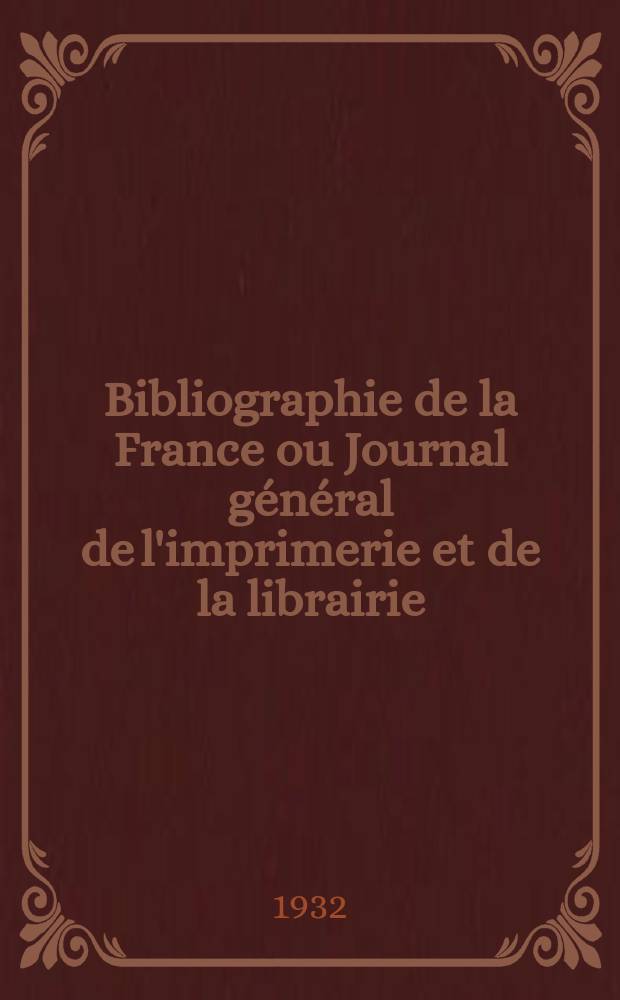 Bibliographie de la France ou Journal général de l'imprimerie et de la librairie : Livres, compositions musicales, gravures. etc. Publ. sur les documents directement fournis par le Ministère de l'intérieur. Année121 1932, T.76, №41