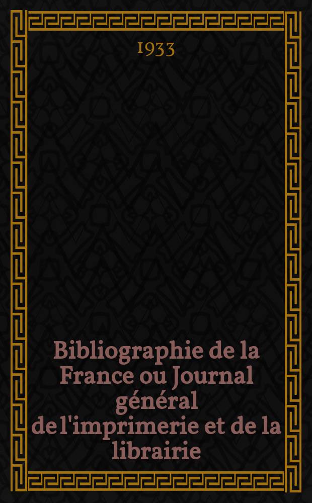 Bibliographie de la France ou Journal général de l'imprimerie et de la librairie : Livres, compositions musicales, gravures. etc. Publ. sur les documents directement fournis par le Ministère de l'intérieur. Année122 1933, T.77, №4