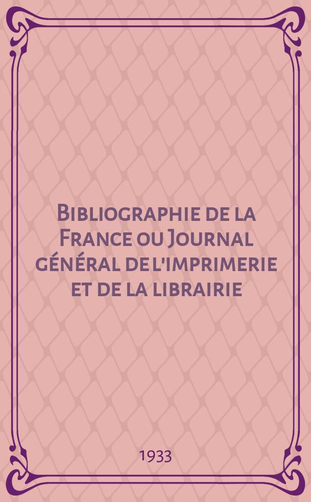 Bibliographie de la France ou Journal général de l'imprimerie et de la librairie : Livres, compositions musicales, gravures. etc. Publ. sur les documents directement fournis par le Ministère de l'intérieur. Année122 1933, T.77, №14