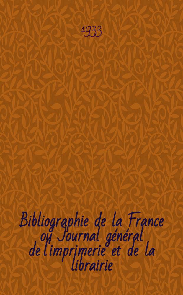 Bibliographie de la France ou Journal général de l'imprimerie et de la librairie : Livres, compositions musicales, gravures. etc. Publ. sur les documents directement fournis par le Ministère de l'intérieur. Année122 1933, T.77, №24