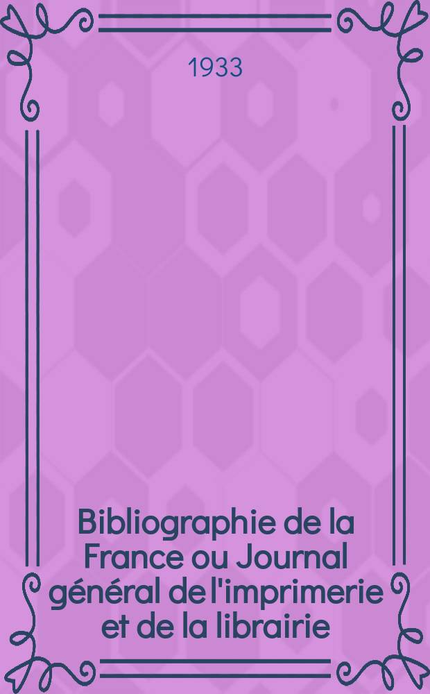 Bibliographie de la France ou Journal général de l'imprimerie et de la librairie : Livres, compositions musicales, gravures. etc. Publ. sur les documents directement fournis par le Ministère de l'intérieur. Année122 1933, T.77, №29