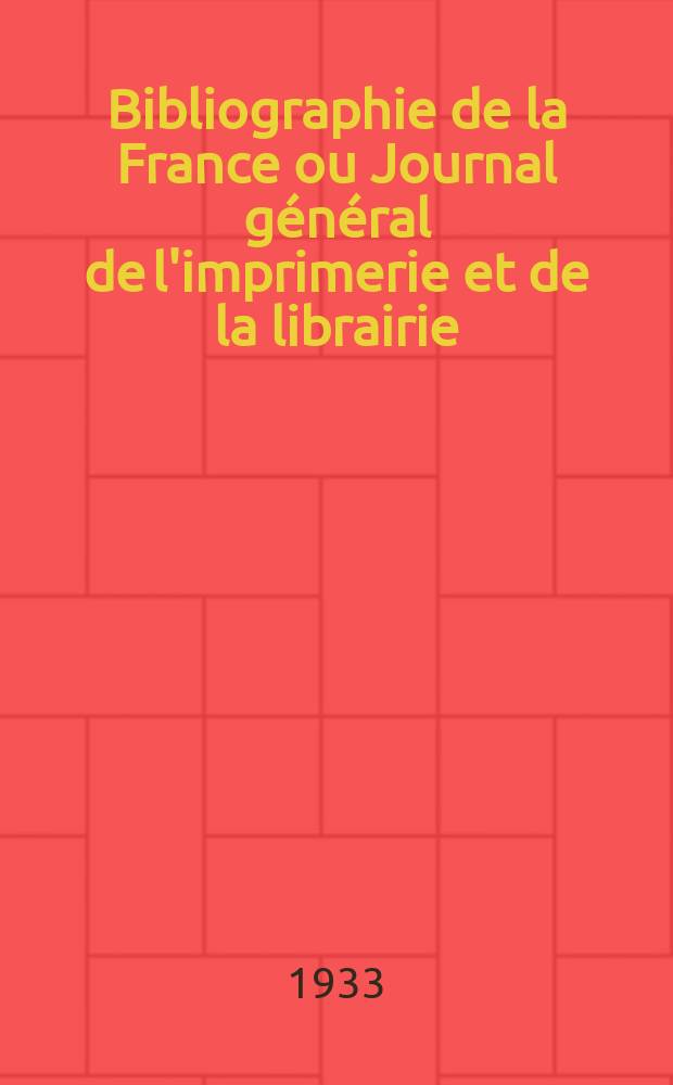 Bibliographie de la France ou Journal g&eacute;n&eacute;ral de l'imprimerie et de la librairie : Livres, compositions musicales, gravures. etc. Publ. sur les documents directement fournis par le Minist&egrave;re de l'int&eacute;rieur. Ann&eacute;e122 1933, T.77, №48