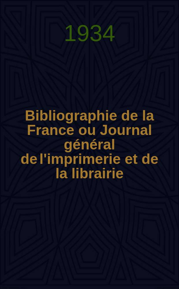 Bibliographie de la France ou Journal général de l'imprimerie et de la librairie : Livres, compositions musicales, gravures. etc. Publ. sur les documents directement fournis par le Ministère de l'intérieur. Année123 1934, T.78, №11