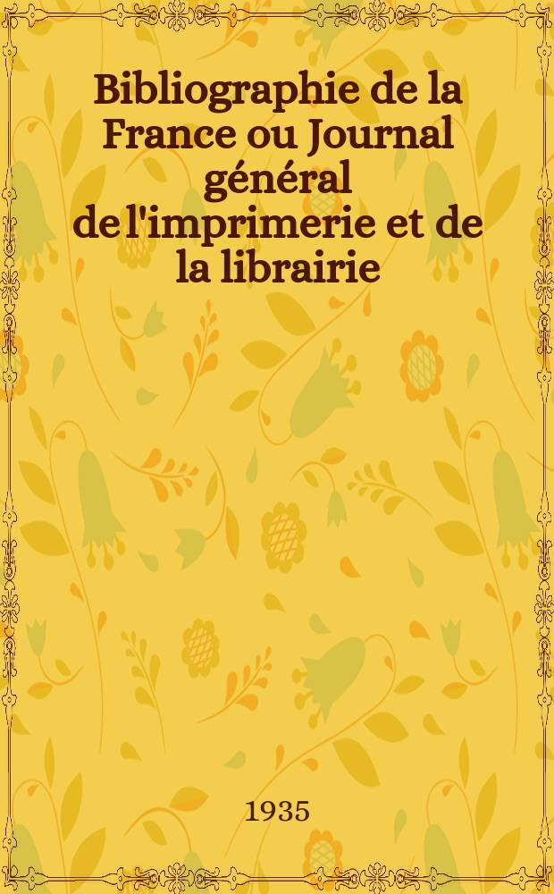 Bibliographie de la France ou Journal général de l'imprimerie et de la librairie : Livres, compositions musicales, gravures. etc. Publ. sur les documents directement fournis par le Ministère de l'intérieur. Année124 1935, T.79, №31