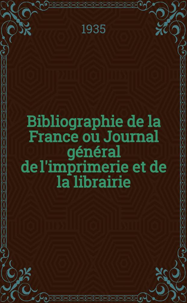 Bibliographie de la France ou Journal général de l'imprimerie et de la librairie : Livres, compositions musicales, gravures. etc. Publ. sur les documents directement fournis par le Ministère de l'intérieur. Année124 1935, T.79, №35