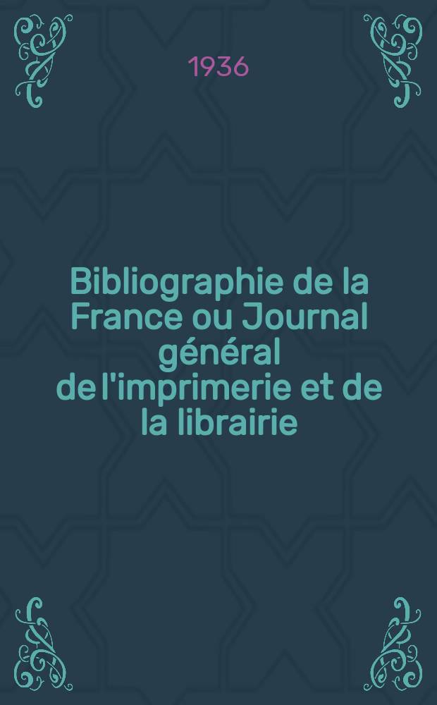 Bibliographie de la France ou Journal général de l'imprimerie et de la librairie : Livres, compositions musicales, gravures. etc. Publ. sur les documents directement fournis par le Ministère de l'intérieur. Année125 1936, №7