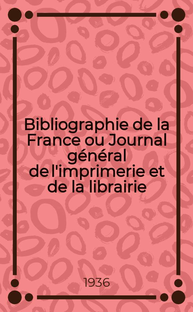 Bibliographie de la France ou Journal général de l'imprimerie et de la librairie : Livres, compositions musicales, gravures. etc. Publ. sur les documents directement fournis par le Ministère de l'intérieur. Année125 1936, №11
