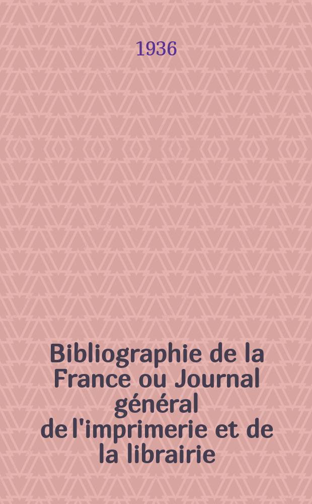 Bibliographie de la France ou Journal général de l'imprimerie et de la librairie : Livres, compositions musicales, gravures. etc. Publ. sur les documents directement fournis par le Ministère de l'intérieur. Année125 1936, №17