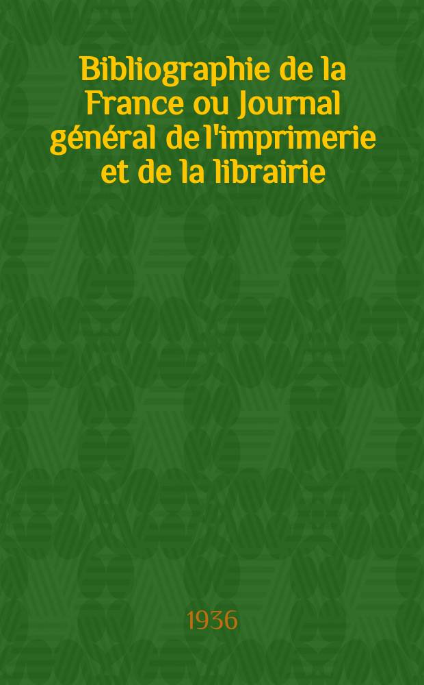 Bibliographie de la France ou Journal g&eacute;n&eacute;ral de l'imprimerie et de la librairie : Livres, compositions musicales, gravures. etc. Publ. sur les documents directement fournis par le Minist&egrave;re de l'int&eacute;rieur. Ann&eacute;e125 1936, №23
