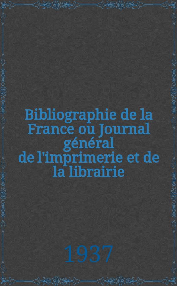 Bibliographie de la France ou Journal général de l'imprimerie et de la librairie : Livres, compositions musicales, gravures. etc. Publ. sur les documents directement fournis par le Ministère de l'intérieur. Année126 1937, №3