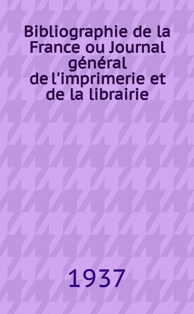 Bibliographie de la France ou Journal général de l'imprimerie et de la librairie : Livres, compositions musicales, gravures. etc. Publ. sur les documents directement fournis par le Ministère de l'intérieur. Année126 1937, №28