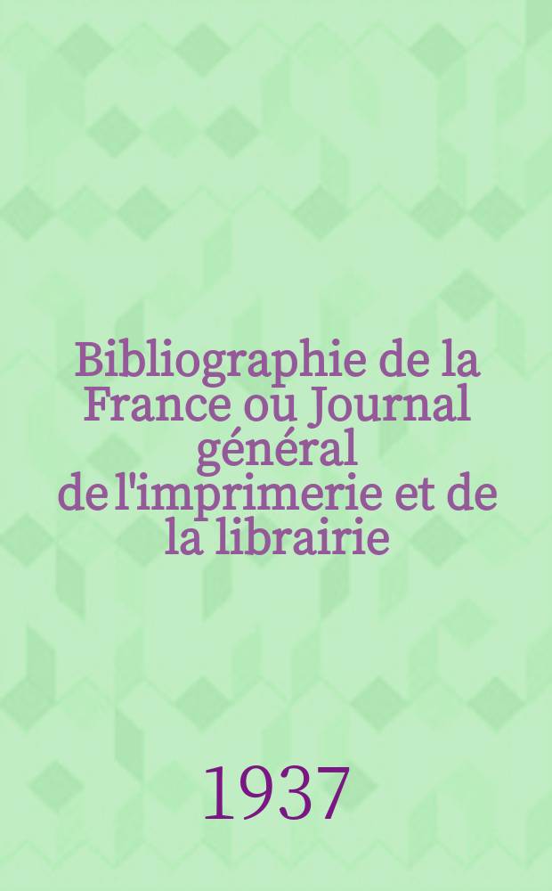Bibliographie de la France ou Journal g&eacute;n&eacute;ral de l'imprimerie et de la librairie : Livres, compositions musicales, gravures. etc. Publ. sur les documents directement fournis par le Minist&egrave;re de l'int&eacute;rieur. Ann&eacute;e126 1937, №45