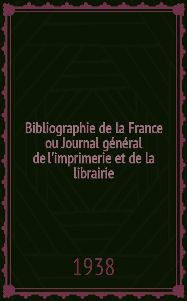 Bibliographie de la France ou Journal général de l'imprimerie et de la librairie : Livres, compositions musicales, gravures. etc. Publ. sur les documents directement fournis par le Ministère de l'intérieur. Année127 1938, №15