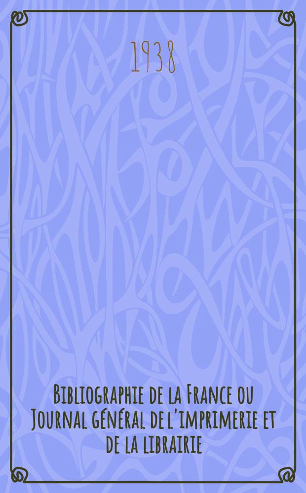 Bibliographie de la France ou Journal général de l'imprimerie et de la librairie : Livres, compositions musicales, gravures. etc. Publ. sur les documents directement fournis par le Ministère de l'intérieur. Année127 1938, №36