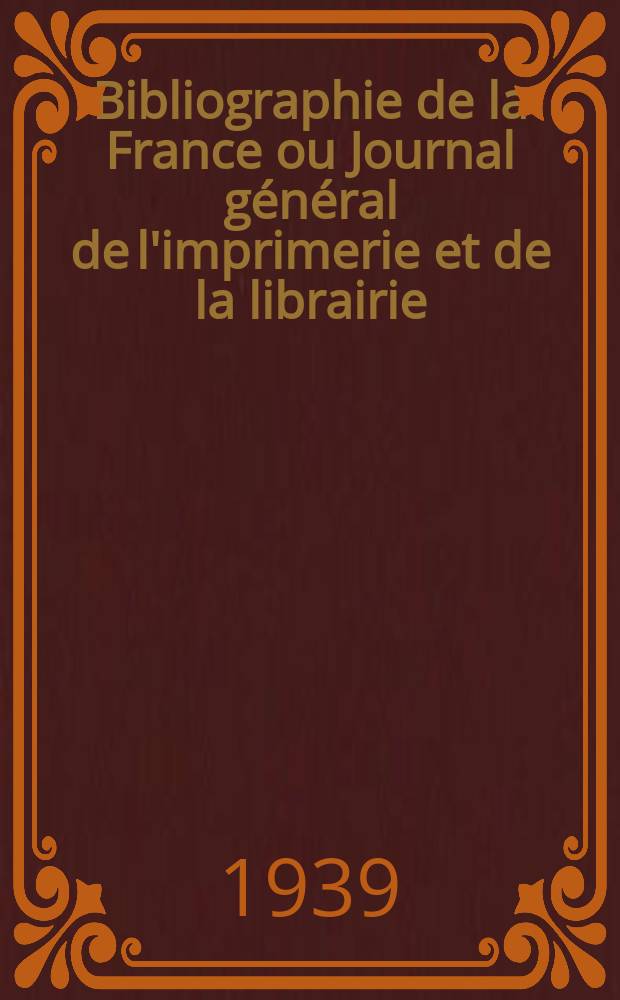 Bibliographie de la France ou Journal général de l'imprimerie et de la librairie : Livres, compositions musicales, gravures. etc. Publ. sur les documents directement fournis par le Ministère de l'intérieur. Année128 1939, №2