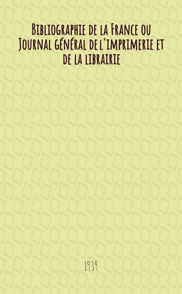 Bibliographie de la France ou Journal général de l'imprimerie et de la librairie : Livres, compositions musicales, gravures. etc. Publ. sur les documents directement fournis par le Ministère de l'intérieur. Année128 1939, №5