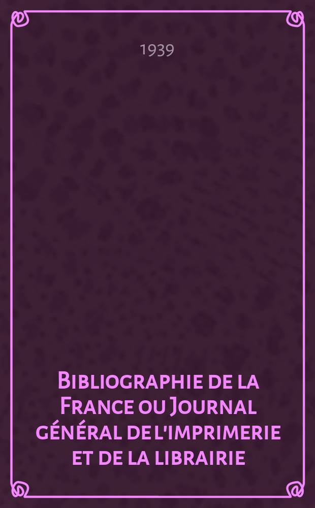 Bibliographie de la France ou Journal général de l'imprimerie et de la librairie : Livres, compositions musicales, gravures. etc. Publ. sur les documents directement fournis par le Ministère de l'intérieur. Année128 1939, №15