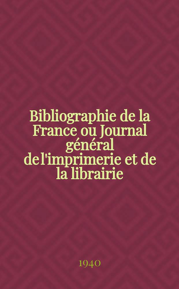 Bibliographie de la France ou Journal général de l'imprimerie et de la librairie : Livres, compositions musicales, gravures. etc. Publ. sur les documents directement fournis par le Ministère de l'intérieur. Année129 1940, №3