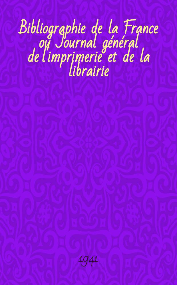 Bibliographie de la France ou Journal général de l'imprimerie et de la librairie : Livres, compositions musicales, gravures. etc. Publ. sur les documents directement fournis par le Ministère de l'intérieur. Année130 1941, №11