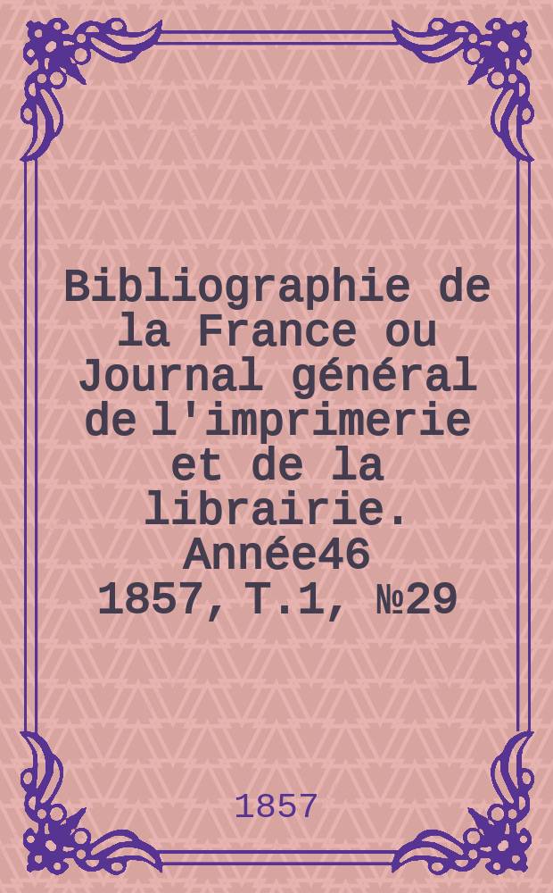 Bibliographie de la France ou Journal général de l'imprimerie et de la librairie. Année46 1857, T.1, №29