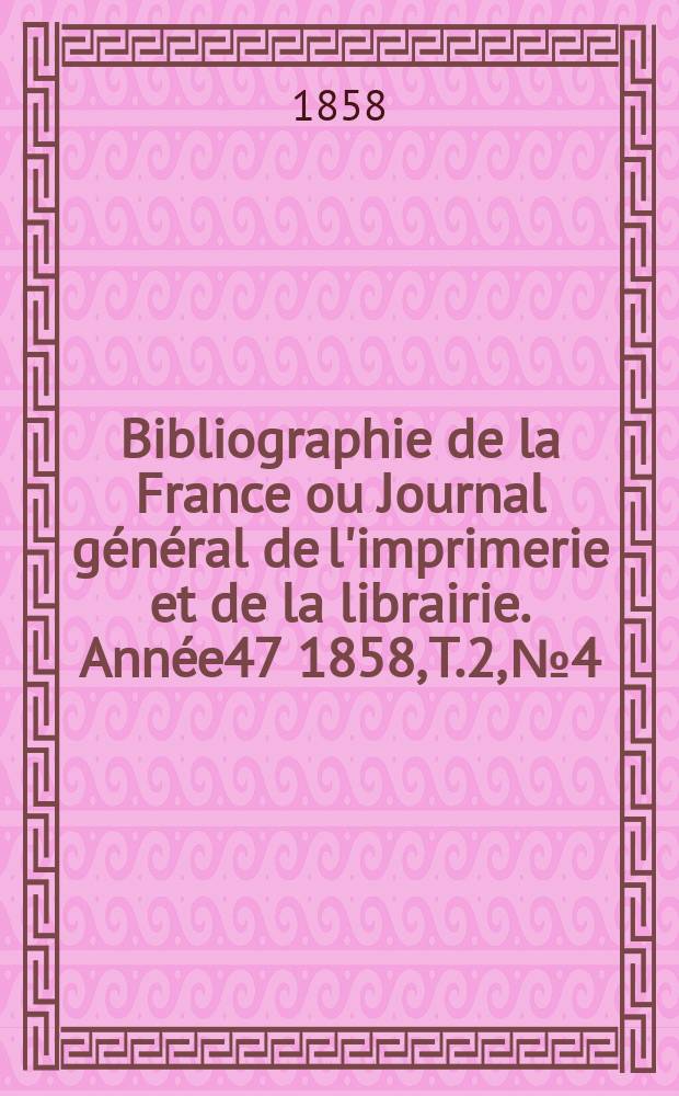 Bibliographie de la France ou Journal général de l'imprimerie et de la librairie. Année47 1858, T.2, №4