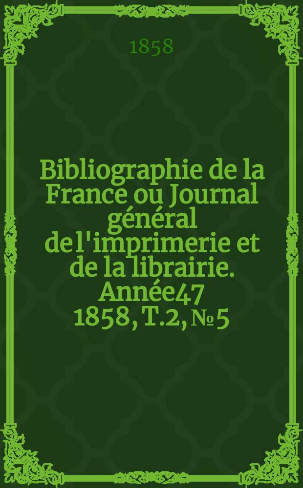 Bibliographie de la France ou Journal général de l'imprimerie et de la librairie. Année47 1858, T.2, №5
