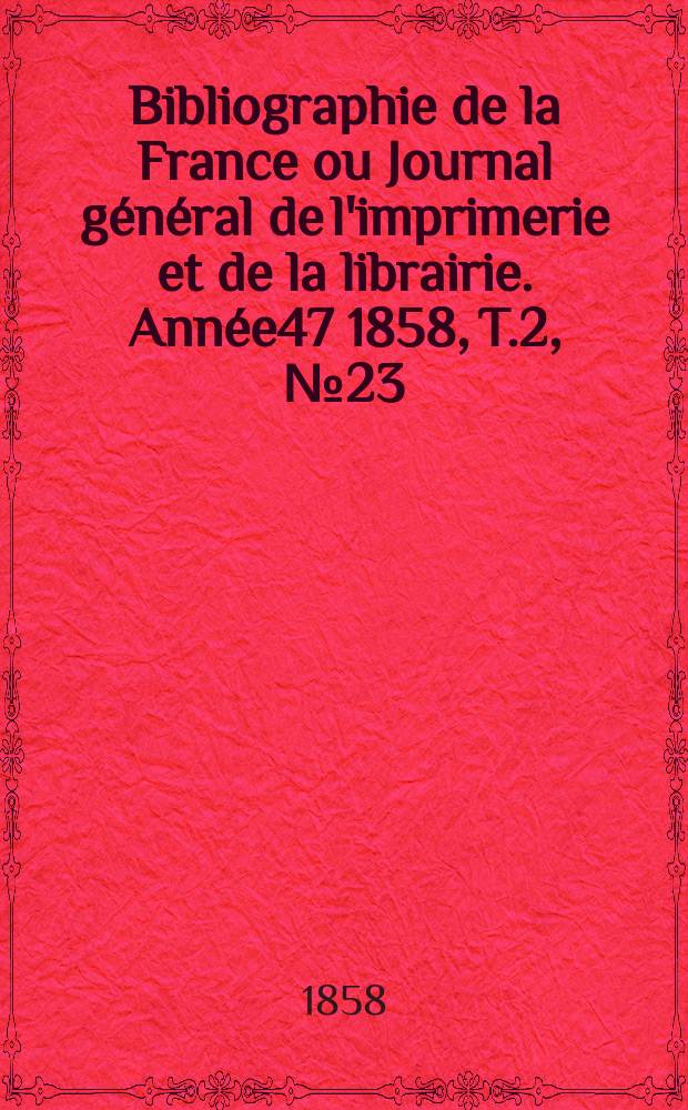 Bibliographie de la France ou Journal général de l'imprimerie et de la librairie. Année47 1858, T.2, №23