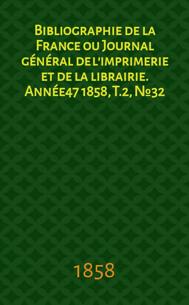 Bibliographie de la France ou Journal général de l'imprimerie et de la librairie. Année47 1858, T.2, №32