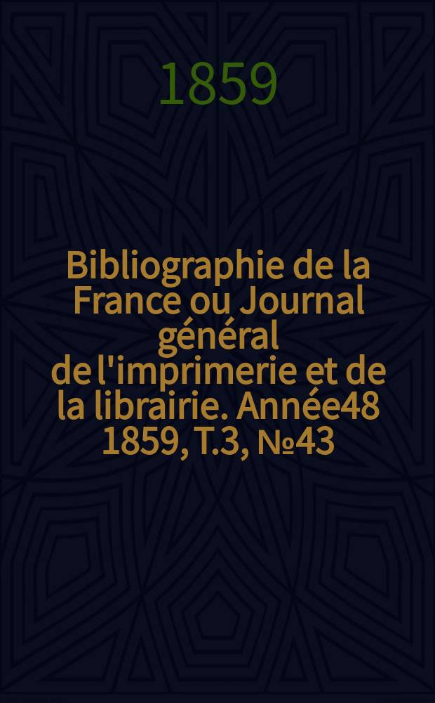 Bibliographie de la France ou Journal général de l'imprimerie et de la librairie. Année48 1859, T.3, №43