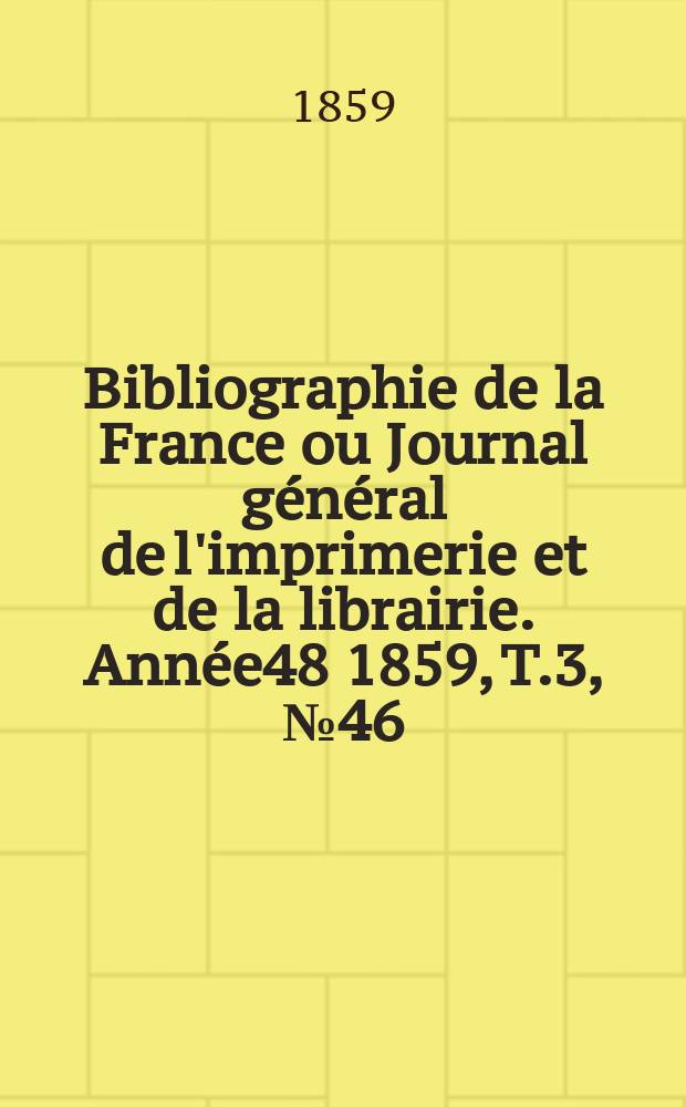 Bibliographie de la France ou Journal général de l'imprimerie et de la librairie. Année48 1859, T.3, №46