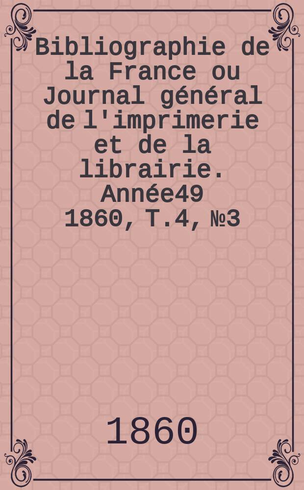 Bibliographie de la France ou Journal général de l'imprimerie et de la librairie. Année49 1860, T.4, №3