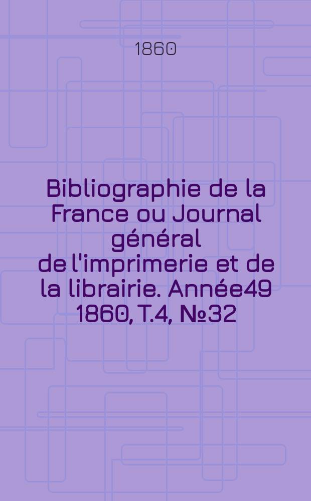 Bibliographie de la France ou Journal général de l'imprimerie et de la librairie. Année49 1860, T.4, №32