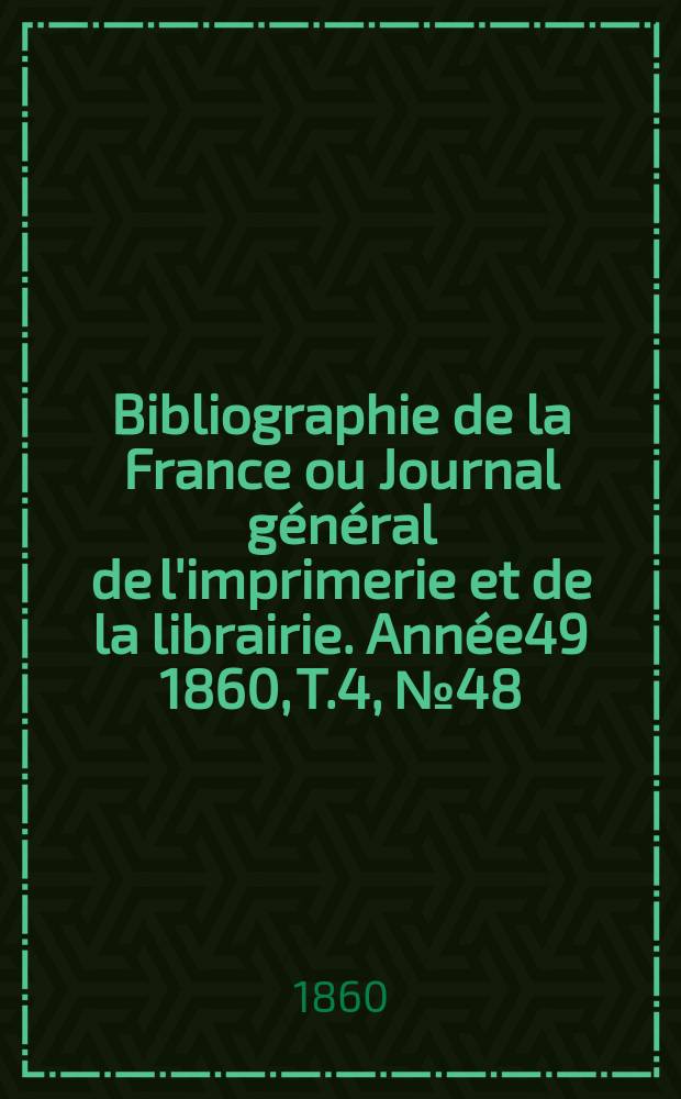 Bibliographie de la France ou Journal général de l'imprimerie et de la librairie. Année49 1860, T.4, №48