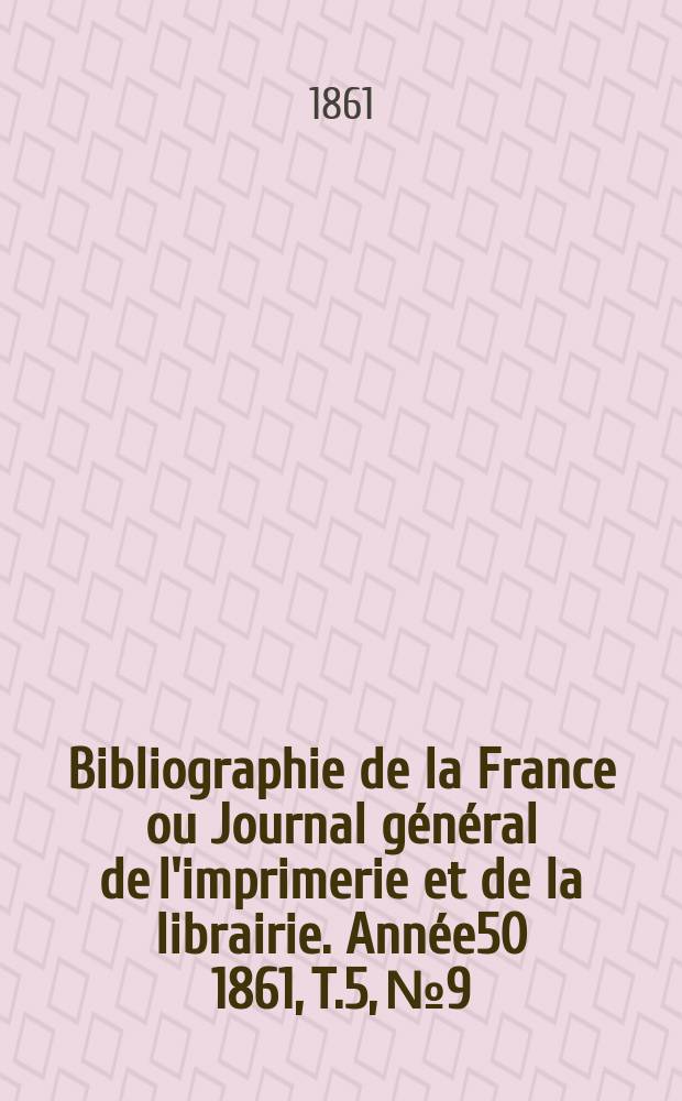 Bibliographie de la France ou Journal général de l'imprimerie et de la librairie. Année50 1861, T.5, №9