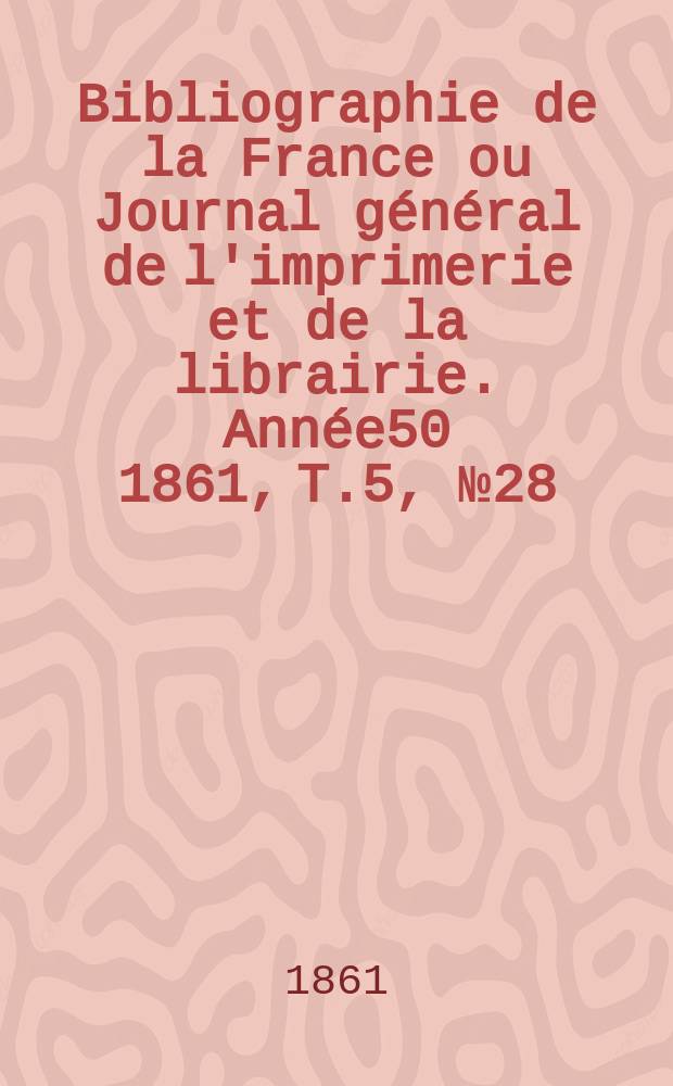 Bibliographie de la France ou Journal général de l'imprimerie et de la librairie. Année50 1861, T.5, №28