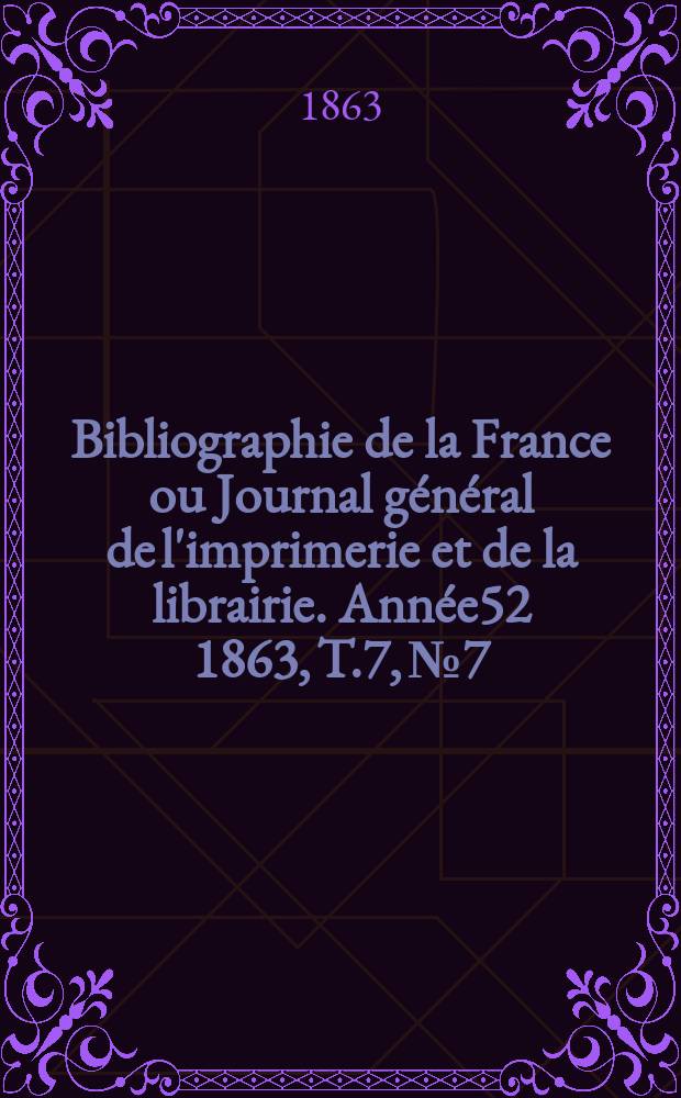 Bibliographie de la France ou Journal général de l'imprimerie et de la librairie. Année52 1863, T.7, №7