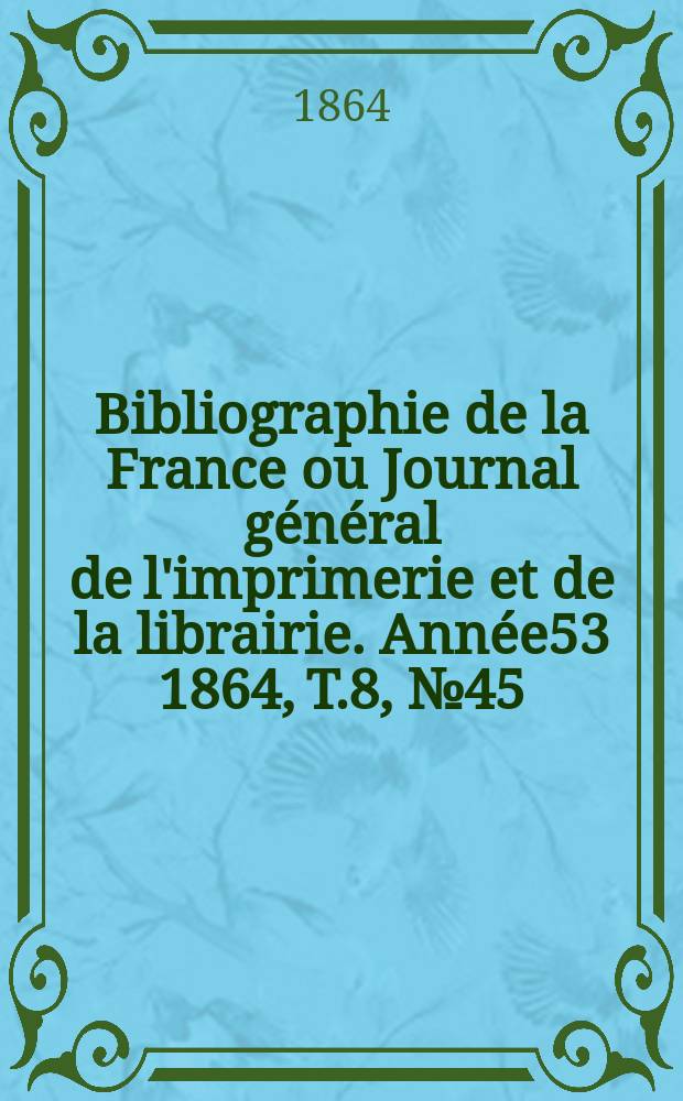Bibliographie de la France ou Journal général de l'imprimerie et de la librairie. Année53 1864, T.8, №45