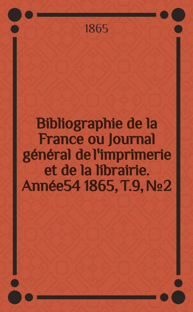 Bibliographie de la France ou Journal général de l'imprimerie et de la librairie. Année54 1865, T.9, №2
