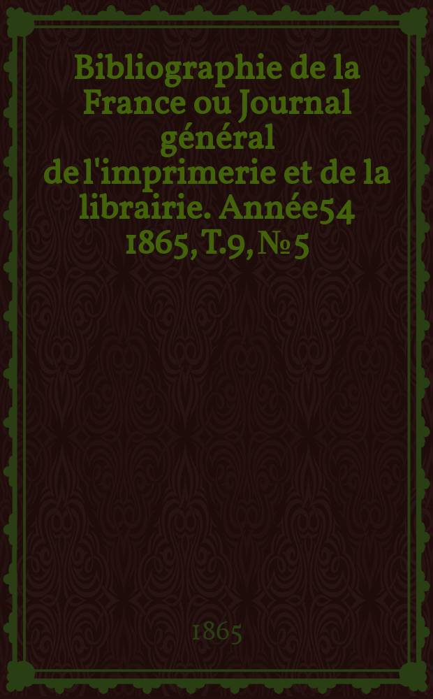Bibliographie de la France ou Journal général de l'imprimerie et de la librairie. Année54 1865, T.9, №5