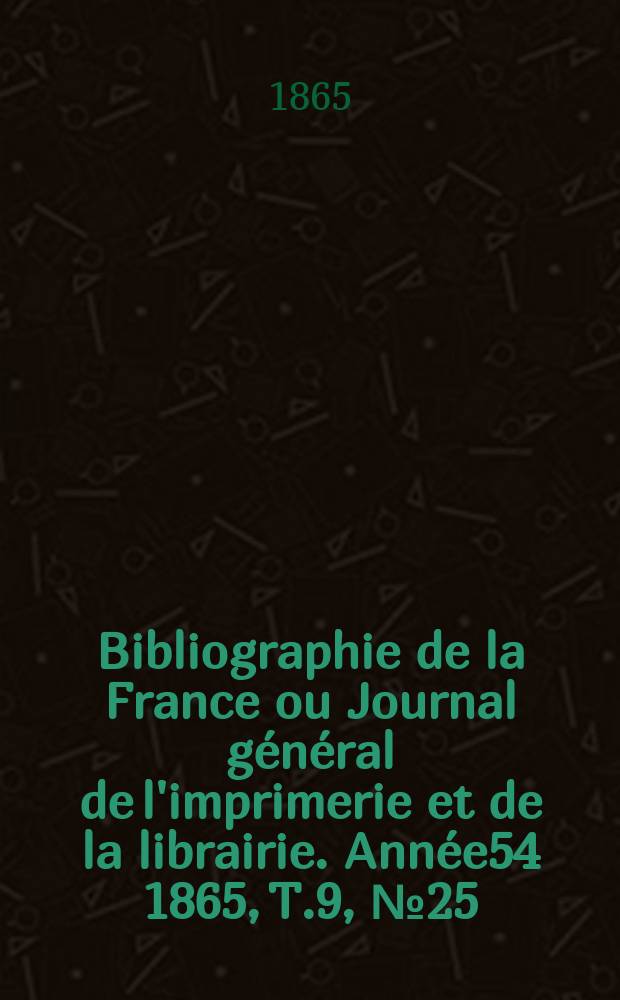 Bibliographie de la France ou Journal général de l'imprimerie et de la librairie. Année54 1865, T.9, №25