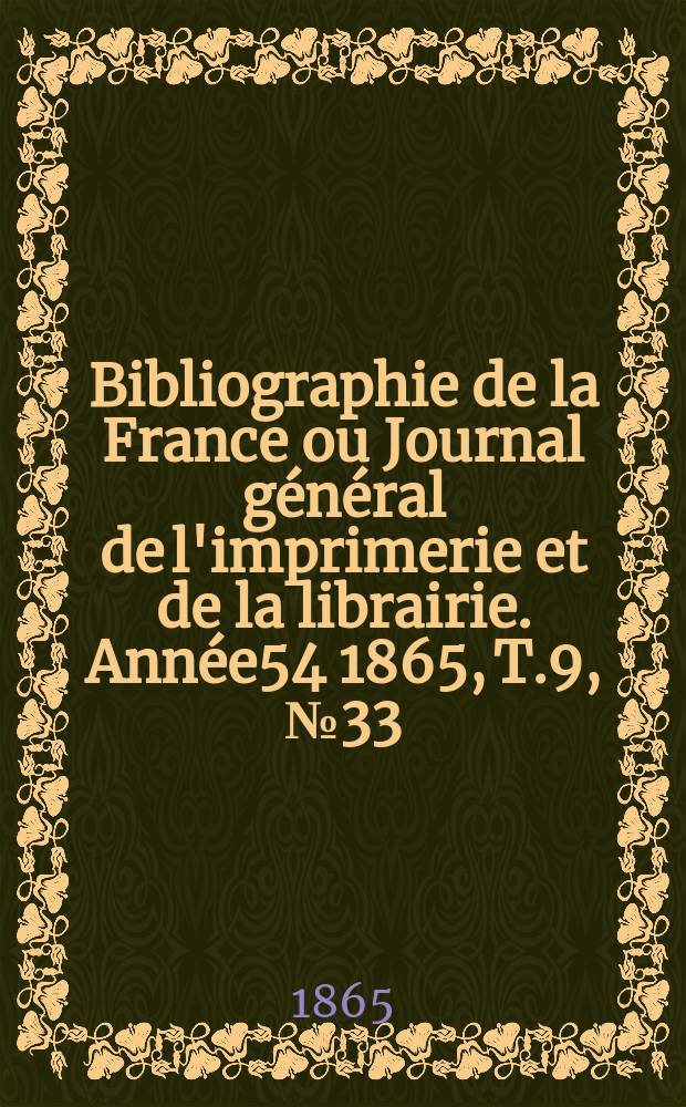 Bibliographie de la France ou Journal général de l'imprimerie et de la librairie. Année54 1865, T.9, №33