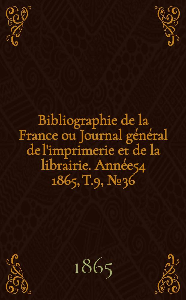 Bibliographie de la France ou Journal général de l'imprimerie et de la librairie. Année54 1865, T.9, №36