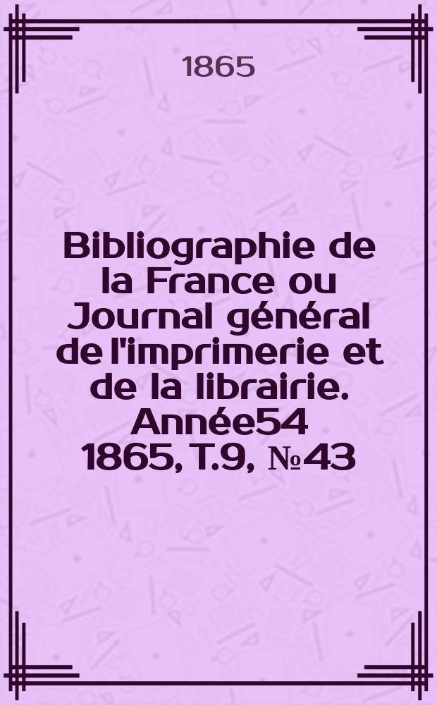 Bibliographie de la France ou Journal général de l'imprimerie et de la librairie. Année54 1865, T.9, №43