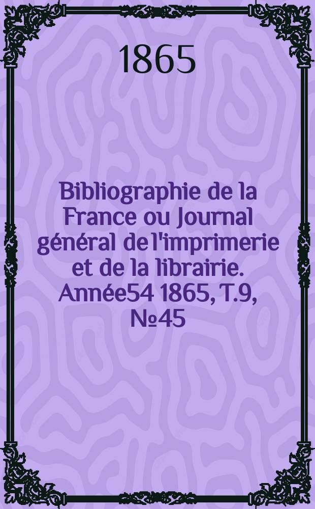 Bibliographie de la France ou Journal général de l'imprimerie et de la librairie. Année54 1865, T.9, №45