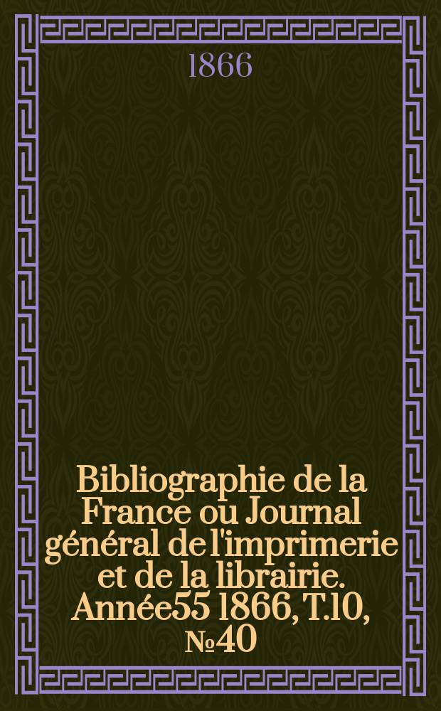 Bibliographie de la France ou Journal général de l'imprimerie et de la librairie. Année55 1866, T.10, №40