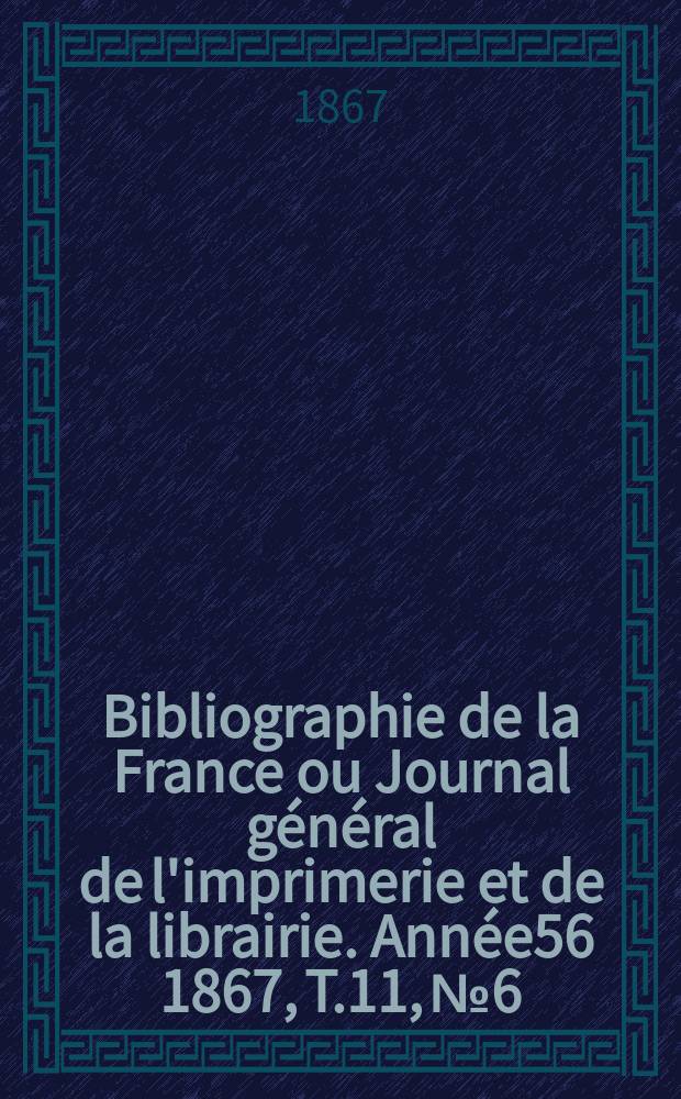 Bibliographie de la France ou Journal général de l'imprimerie et de la librairie. Année56 1867, T.11, №6