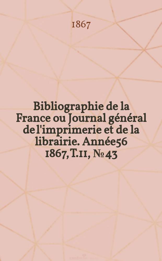 Bibliographie de la France ou Journal général de l'imprimerie et de la librairie. Année56 1867, T.11, №43
