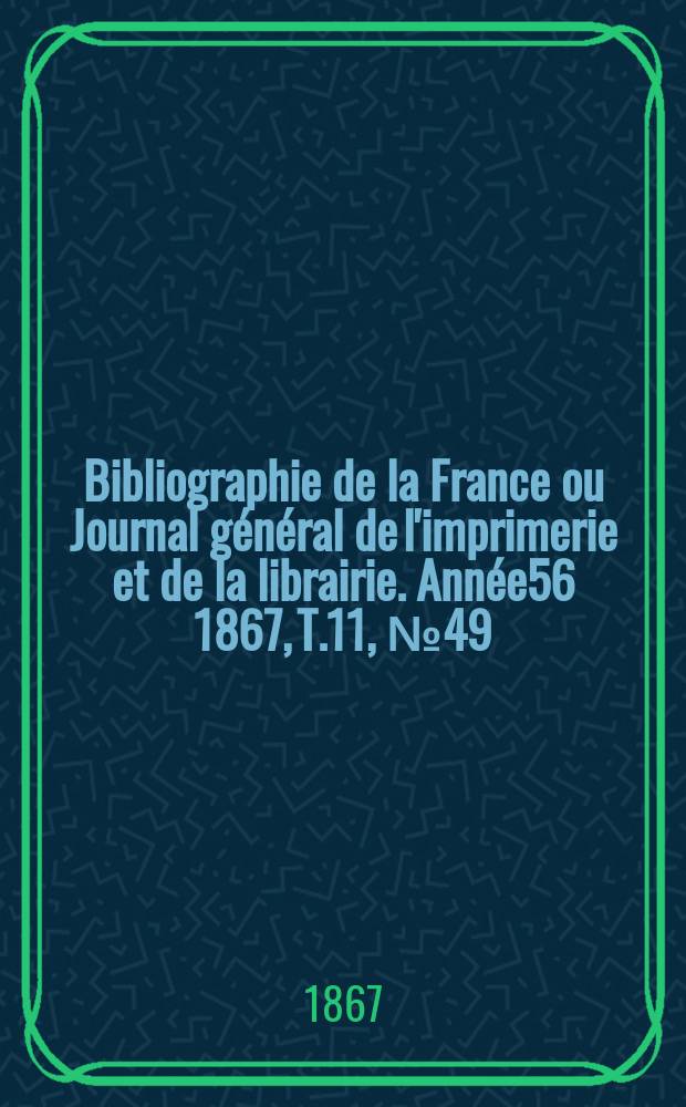 Bibliographie de la France ou Journal général de l'imprimerie et de la librairie. Année56 1867, T.11, №49